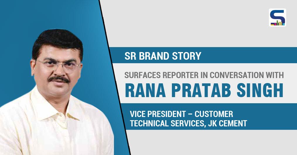 Surfaces Reporter in Conversation with RANA PRATAP SINGH, VICE PRESIDENT – CUSTO MER TECHNICAL SERVICES, JK CEMENT