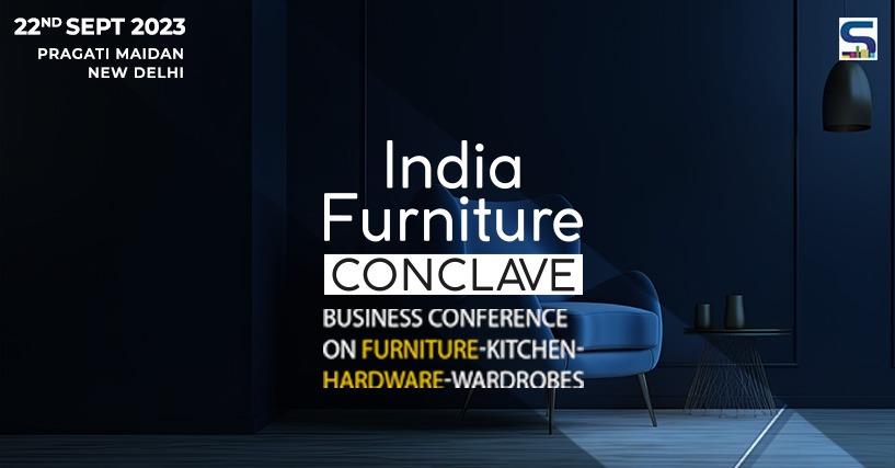 Join India Furniture Conclave 2023: A Business Symposium Covering Furniture, Kitchen, Hardware, and Wardrobes - September 22, 2023 | Pragati Maidan | Delhi