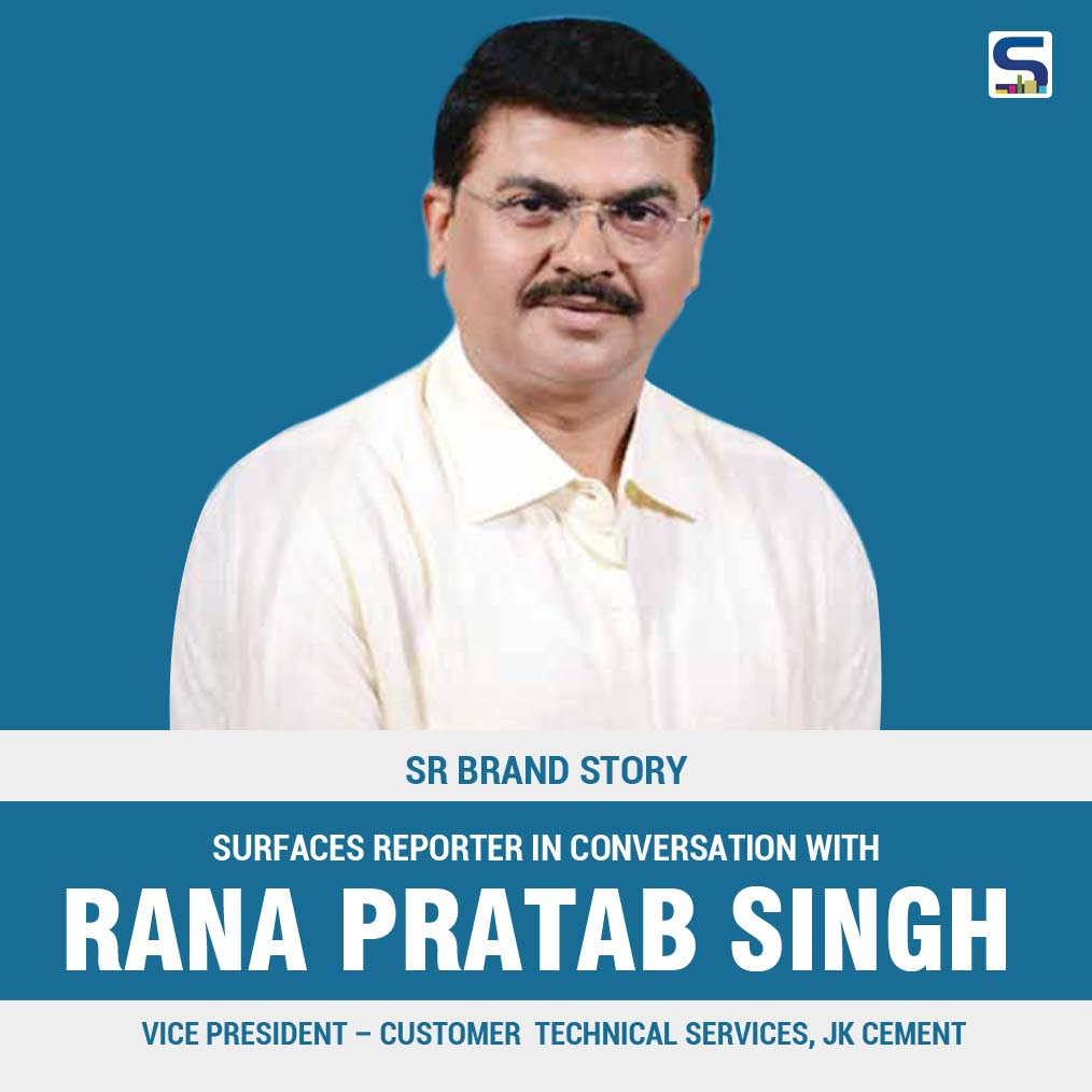 Surfaces Reporter in Conversation with RANA PRATAP SINGH, VICE PRESIDENT – CUSTO MER TECHNICAL SERVICES, JK CEMENT